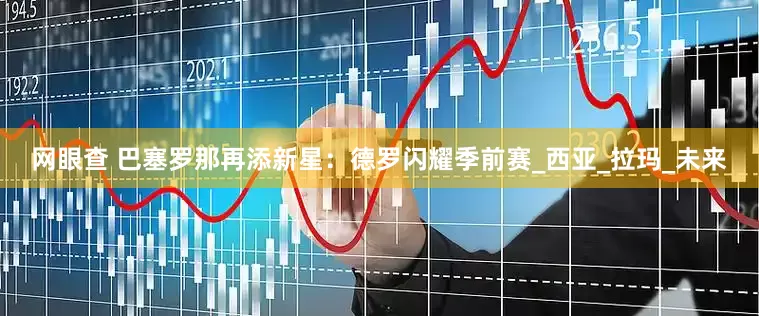 网眼查 巴塞罗那再添新星：德罗闪耀季前赛_西亚_拉玛_未来