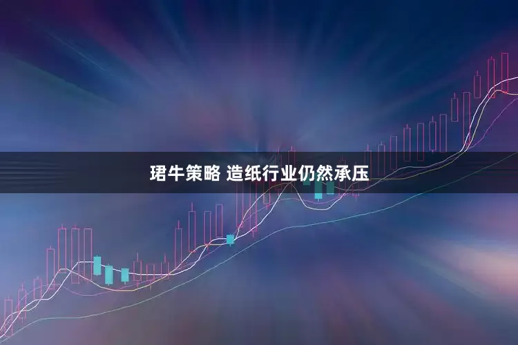 珺牛策略 造纸行业仍然承压
