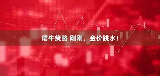 珺牛策略 刚刚，金价跳水！