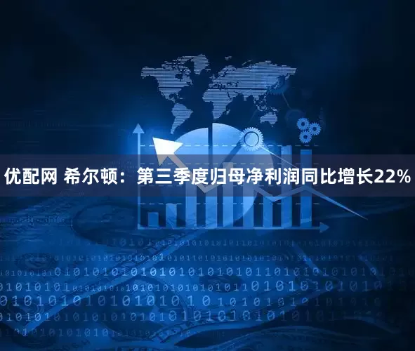 优配网 希尔顿：第三季度归母净利润同比增长22%