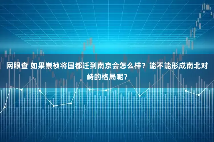 网眼查 如果崇祯将国都迁到南京会怎么样？能不能形成南北对峙的格局呢？