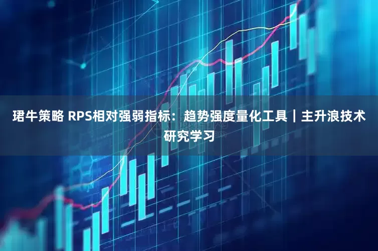 珺牛策略 RPS相对强弱指标：趋势强度量化工具｜主升浪技术研究学习