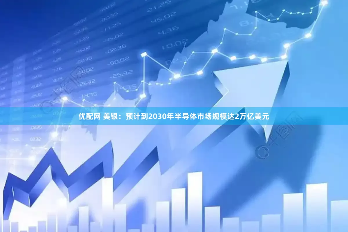 优配网 美银：预计到2030年半导体市场规模达2万亿美元